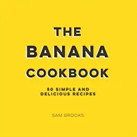 Banánová kuchařka - 50 jednoduchých a chutných receptů - Banana Cookbook - 50 Simple and Delicious Recipes