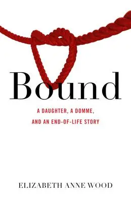 Vázané: Dcera, domina a příběh o konci života - Bound: A Daughter, a Domme, and an End-Of-Life Story