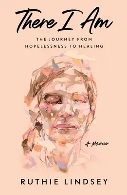 Tam jsem: Cesta od beznaděje k uzdravení - vzpomínky - There I Am: The Journey from Hopelessness to Healing--A Memoir