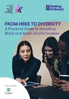 Odtud k rozmanitosti - praktický průvodce náborem černošských a asijských správců charitativních organizací - From Here to Diversity - A practical guide to recruiting  Black and Asian charity trustees