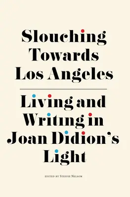 Slouching Towards Los Angeles: Světlo Joan Didionové: Život a psaní v Los Angeles - Slouching Towards Los Angeles: Living and Writing by Joan Didion's Light