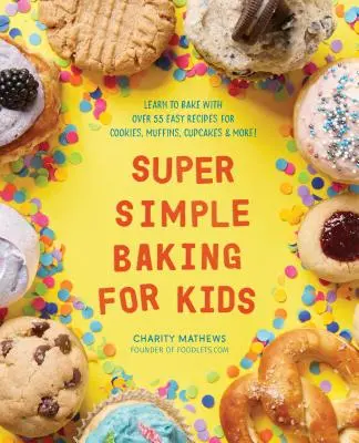Super jednoduché pečení pro děti: Naučte se péct s více než 55 snadnými recepty na sušenky, muffiny, cupcakes a další! - Super Simple Baking for Kids: Learn to Bake with Over 55 Easy Recipes for Cookies, Muffins, Cupcakes and More!