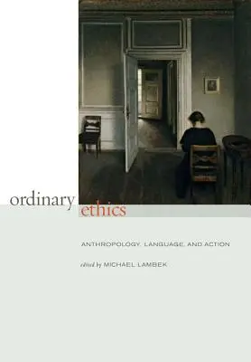 Obyčejná etika: Anthropology, Language, and Action (Antropologie, jazyk a jednání) - Ordinary Ethics: Anthropology, Language, and Action