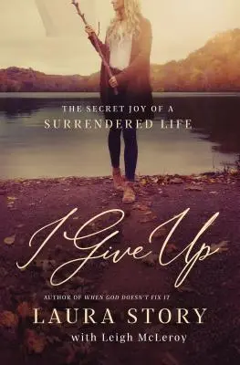 Vzdávám se: Tajná radost z odevzdaného života - I Give Up: The Secret Joy of a Surrendered Life