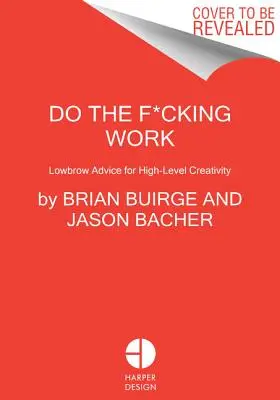 Do the F*cking Work: Nenáročné rady pro kreativitu na vysoké úrovni (Lowbrow Advice for High-Level Creativity) - Do the F*cking Work: Lowbrow Advice for High-Level Creativity