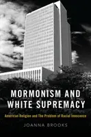 Mormonismus a nadřazenost bílých: Americká náboženství a problém rasové nevinnosti. - Mormonism and White Supremacy: American Religion and the Problem of Racial Innocence