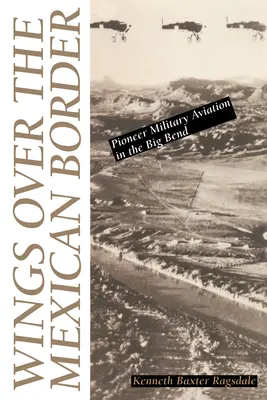 Křídla nad mexickou hranicí: Pionýrské vojenské letectvo v Big Bendu - Wings Over the Mexican Border: Pioneer Military Aviation in the Big Bend