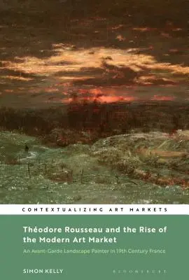 Thodore Rousseau a vznik moderního trhu s uměním: Avantgardní krajinář ve Francii devatenáctého století - Thodore Rousseau and the Rise of the Modern Art Market: An Avant-Garde Landscape Painter in Nineteenth-Century France