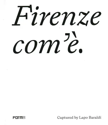 Firenze Com'/Florencie, jaká je: zachycená Lapo Baraldim - Firenze Com'/Florence as It Is: Captured by Lapo Baraldi