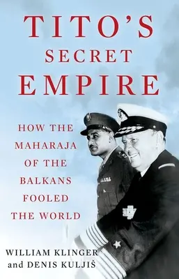 Titova tajná říše: Jak balkánský mahárádža oklamal svět - Tito's Secret Empire: How the Maharaja of the Balkans Fooled the World
