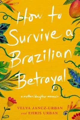 Jak přežít brazilskou zradu: Vzpomínky matky a dcery - How to Survive a Brazilian Betrayal: A Mother-Daughter Memoir