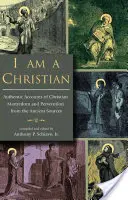 Jsem křesťan: Autentické zprávy o křesťanském mučednictví a pronásledování z antických pramenů - I Am a Christian: Authentic Accounts of Christian Martyrdom and Persecution from the Ancient Sources