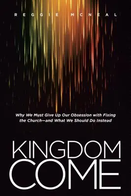 Království přichází: Proč se musíme vzdát posedlosti napravováním církve - a co bychom měli dělat místo toho? - Kingdom Come: Why We Must Give Up Our Obsession with Fixing the Church--And What We Should Do Instead