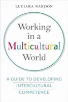 Práce v multikulturním světě: Průvodce rozvíjením mezikulturních kompetencí (A Guide to Developing Intercultural Competence) - Working in a Multicultural World: A Guide to Developing Intercultural Competence