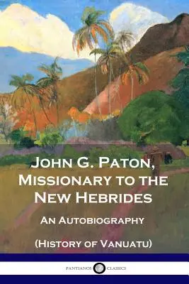 John G. Paton, Misionář na Nových Hebridách: John Paton, Autobiografie (Dějiny Vanuatu) - John G. Paton, Missionary to the New Hebrides: An Autobiography (History of Vanuatu)