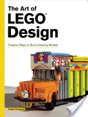 The Art of Lego Design: The Art of Lego Design: Kreativní způsoby, jak postavit úžasné modely - The Art of Lego Design: Creative Ways to Build Amazing Models