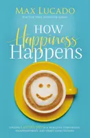 Jak se děje štěstí - Hledání trvalé radosti ve světě srovnávání, zklamání a nesplněných očekávání - How Happiness Happens - Finding Lasting Joy in a World of Comparison, Disappointment, and Unmet Expectations