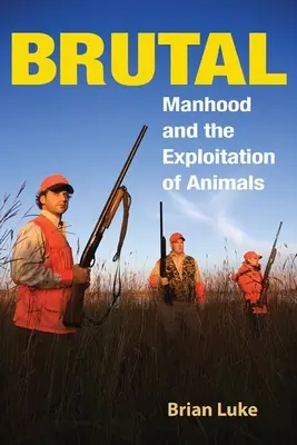 Brutální: Mužství a vykořisťování zvířat - Brutal: Manhood and the Exploitation of Animals
