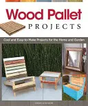 Projekty z dřevěných palet: Palety z dřevěných palet: Parádní a snadno realizovatelné projekty pro dům a zahradu - Wood Pallet Projects: Cool and Easy-To-Make Projects for the Home and Garden