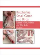 Řeznictví drobné zvěře a ptáků: Králíci, zajíci, drůbež a volně žijící ptáci. - Butchering Small Game and Birds: Rabbits, Hares, Poultry and Wild Birds
