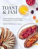 Toast a džem: Moderní recepty na rustikální pečivo a sladké i slané pomazánky. - Toast and Jam: Modern Recipes for Rustic Baked Goods and Sweet and Savory Spreads