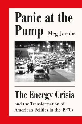 Panika u pumpy: Energetická krize a proměna americké politiky v 70. letech 20. století - Panic at the Pump: The Energy Crisis and the Transformation of American Politics in the 1970s