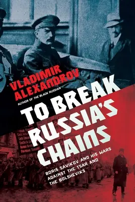 Zlomit okovy Ruska: Boris Savinkov a jeho války proti caru a bolševikům - To Break Russia's Chains: Boris Savinkov and His Wars Against the Tsar and the Bolsheviks