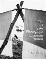 Srdce fotografie: 100 otázek pro tvorbu silnějších a výraznějších fotografií. - The Heart of the Photograph: 100 Questions for Making Stronger, More Expressive Photographs