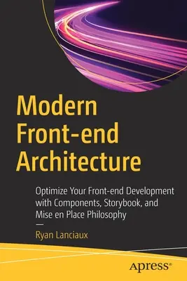 Moderní architektura front-endu: Optimalizujte svůj vývoj front-endu pomocí komponent, příběhových knih a filozofie Mise En Place. - Modern Front-End Architecture: Optimize Your Front-End Development with Components, Storybook, and Mise En Place Philosophy