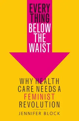 Vše pod pasem: Proč zdravotnictví potřebuje feministickou revoluci - Everything Below the Waist: Why Health Care Needs a Feminist Revolution