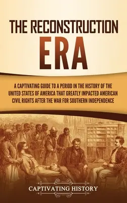 Éra rekonstrukce: Poutavý průvodce obdobím v dějinách Spojených států amerických, které významně ovlivnilo americkou občanskou Ri - The Reconstruction Era: A Captivating Guide to a Period in the History of the United States of America That Greatly Impacted American Civil Ri