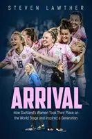 Příjezd: Jak skotské ženy zaujaly své místo na světové scéně a inspirovaly celou generaci - Arrival: How Scotland's Women Took Their Place on the World Stage and Inspired a Generation