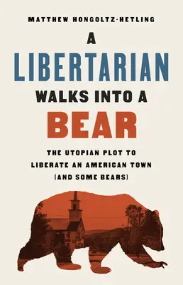 Libertarián vchází do medvěda: Utopické spiknutí za účelem osvobození amerického města (a několika medvědů) - A Libertarian Walks Into a Bear: The Utopian Plot to Liberate an American Town (and Some Bears)