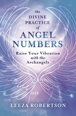 Božská praxe andělských čísel: Zvyšte svou vibraci s archanděly - The Divine Practice of Angel Numbers: Raise Your Vibration with the Archangels