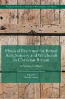 Fyzické důkazy o rituálních činech, čarodějnictví a kouzelnictví v křesťanské Británii: Cit pro magii - Physical Evidence for Ritual Acts, Sorcery and Witchcraft in Christian Britain: A Feeling for Magic