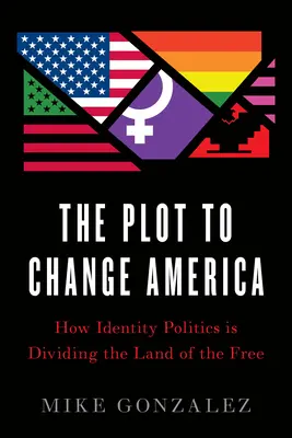 Spiknutí s cílem změnit Ameriku: Jak politika identity rozděluje zemi svobody - The Plot to Change America: How Identity Politics Is Dividing the Land of the Free