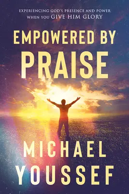 Posíleni chválou: Chvála: prožívání Boží přítomnosti a moci, když mu vzdáváte slávu - Empowered by Praise: Experiencing God's Presence and Power When You Give Him Glory