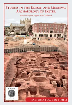 Studie k římské a středověké archeologii Exeteru: Exeter, místo v čase II. díl - Studies in the Roman and Medieval Archaeology of Exeter: Exeter, a Place in Time Volume II