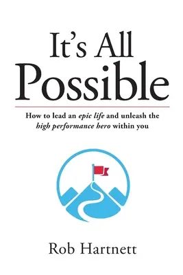 Všechno je možné: Jak vést epický život a uvolnit v sobě hrdinu s vysokým výkonem? - It's All Possible: How to lead an epic life and unleash the high performance hero within you
