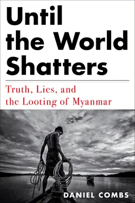 Dokud se svět nezboří: Pravda, lži a drancování Myanmaru. - Until the World Shatters: Truth, Lies, and the Looting of Myanmar