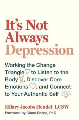 Ne vždy je to deprese: Vydejte se na cestu, jak naslouchat svému tělu, objevit základní emoce a spojit se se svým autentickým já. - It's Not Always Depression: Working the Change Triangle to Listen to the Body, Discover Core Emotions, and Connect to Your Authentic Self