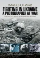 Boje na Ukrajině: Fotograf ve válce - Fighting in Ukraine: A Photographer at War