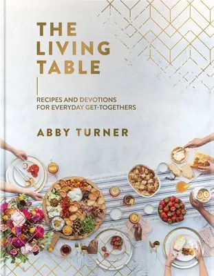 Živý stůl: Recepty a pobožnosti pro každodenní setkávání. - The Living Table: Recipes and Devotions for Everyday Get-Togethers
