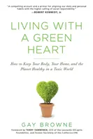 Život se zeleným srdcem: Jak udržet své tělo, domov a planetu zdravé v toxickém světě: Zelené srdce. - Living with a Green Heart: How to Keep Your Body, Your Home, and the Planet Healthy in a Toxic World