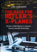 Závod o Hitlerovy letouny X: Britská mise za tajnou technologií Luftwaffe v roce 1945 - The Race for Hitler's X-Planes: Britain's 1945 Mission to Capture Secret Luftwaffe Technology