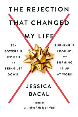 Odmítnutí, které změnilo můj život: 25+ mocných žen o tom, jak se nechat zklamat, změnit to a v práci to rozbalit - The Rejection That Changed My Life: 25+ Powerful Women on Being Let Down, Turning It Around, and Burning It Up at Work