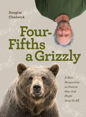 Čtyři pětiny grizzlyho: Nový pohled na přírodu, který nás všechny může zachránit - Four Fifths a Grizzly: A New Perspective on Nature That Just Might Save Us All