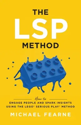 Metoda LSP: Jak zaujmout lidi a podnítit poznání pomocí metody LEGO(R) Serious Play(R) - The LSP Method: How to Engage People and Spark Insights Using the LEGO(R) Serious Play(R) Method