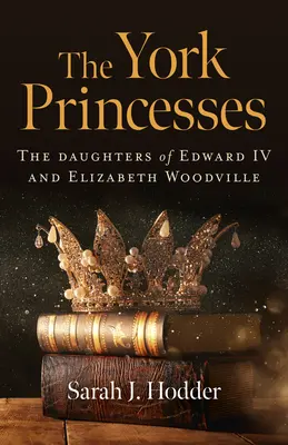 Princezny z Yorku: Dcery Eduarda IV. a Alžběty Woodvillové - The York Princesses: The Daughters of Edward IV and Elizabeth Woodville