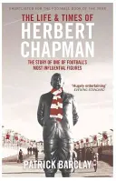 Život a doba Herberta Chapmana - Příběh jedné z nejvlivnějších osobností fotbalu - Life and Times of Herbert Chapman - The Story of One of Football's Most Influential Figures